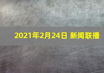 2021年2月24日 新闻联播